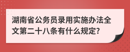 湖南省公务员录用实施办法全文第二十八条有什么规定?