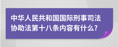 中华人民共和国国际刑事司法协助法第十八条内容有什么?