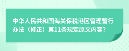 中华人民共和国海关保税港区管理暂行办法（修正）第11条规定原文内容?