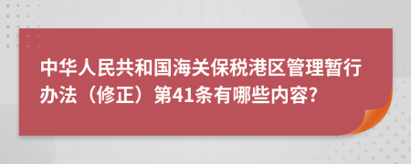 中华人民共和国海关保税港区管理暂行办法（修正）第41条有哪些内容?