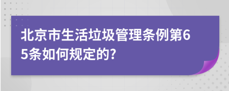 北京市生活垃圾管理条例第65条如何规定的?