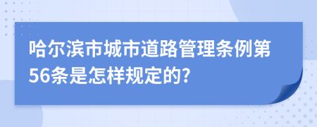 哈尔滨市城市道路管理条例第56条是怎样规定的?