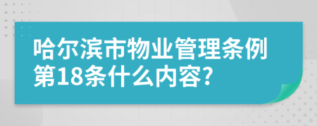 哈尔滨市物业管理条例第18条什么内容?