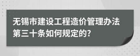 无锡市建设工程造价管理办法第三十条如何规定的?