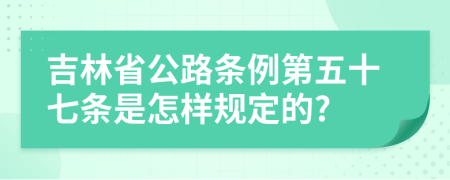 吉林省公路条例第五十七条是怎样规定的?