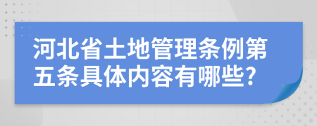 河北省土地管理条例第五条具体内容有哪些?