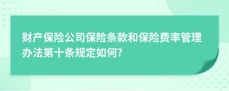 财产保险公司保险条款和保险费率管理办法第十条规定如何?