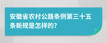 安徽省农村公路条例第三十五条新规是怎样的?