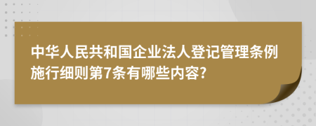 中华人民共和国企业法人登记管理条例施行细则第7条有哪些内容?