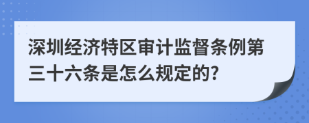 深圳经济特区审计监督条例第三十六条是怎么规定的?