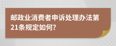 邮政业消费者申诉处理办法第21条规定如何?