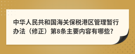 中华人民共和国海关保税港区管理暂行办法（修正）第8条主要内容有哪些?