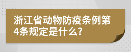 浙江省动物防疫条例第4条规定是什么?