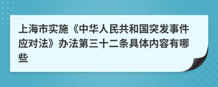 上海市实施《中华人民共和国突发事件应对法》办法第三十二条具体内容有哪些
