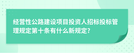 经营性公路建设项目投资人招标投标管理规定第十条有什么新规定?