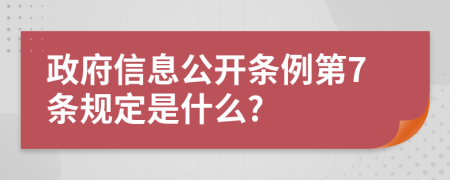 政府信息公开条例第7条规定是什么?