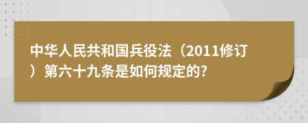 中华人民共和国兵役法（2011修订）第六十九条是如何规定的?