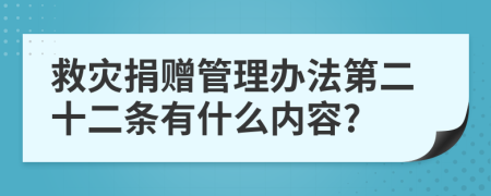 救灾捐赠管理办法第二十二条有什么内容?