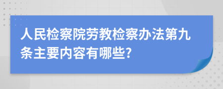 人民检察院劳教检察办法第九条主要内容有哪些?