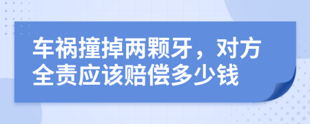 车祸撞掉两颗牙，对方全责应该赔偿多少钱