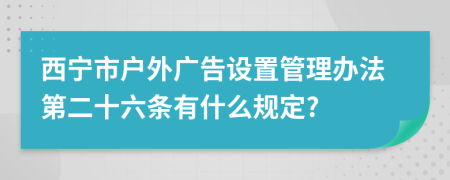 西宁市户外广告设置管理办法第二十六条有什么规定?