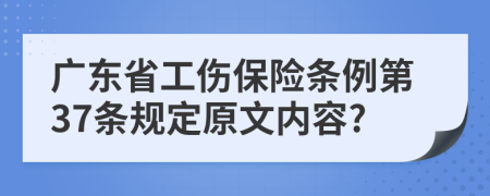 广东省工伤保险条例第37条规定原文内容?