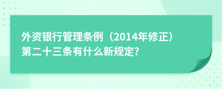 外资银行管理条例（2014年修正）第二十三条有什么新规定?