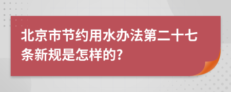 北京市节约用水办法第二十七条新规是怎样的?