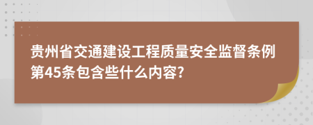 贵州省交通建设工程质量安全监督条例第45条包含些什么内容?