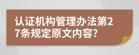 认证机构管理办法第27条规定原文内容?