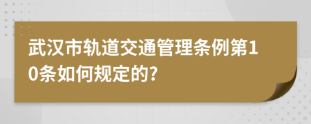 武汉市轨道交通管理条例第10条如何规定的?