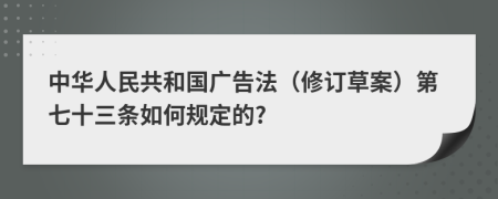 中华人民共和国广告法（修订草案）第七十三条如何规定的?