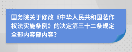 国务院关于修改《中华人民共和国著作权法实施条例》的决定第三十二条规定全部内容部内容？