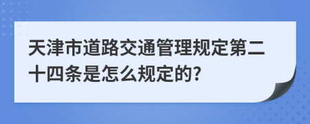 天津市道路交通管理规定第二十四条是怎么规定的?