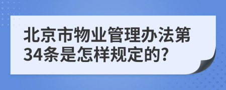 北京市物业管理办法第34条是怎样规定的?