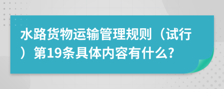 水路货物运输管理规则（试行）第19条具体内容有什么?