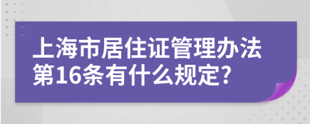 上海市居住证管理办法第16条有什么规定?