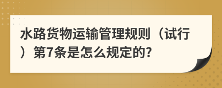 水路货物运输管理规则（试行）第7条是怎么规定的?