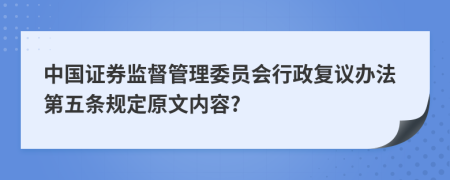 中国证券监督管理委员会行政复议办法第五条规定原文内容?