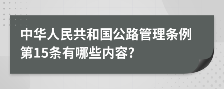 中华人民共和国公路管理条例第15条有哪些内容?