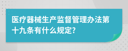 医疗器械生产监督管理办法第十九条有什么规定?