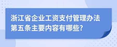 浙江省企业工资支付管理办法第五条主要内容有哪些?