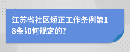 江苏省社区矫正工作条例第18条如何规定的?