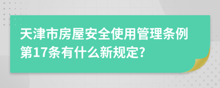 天津市房屋安全使用管理条例第17条有什么新规定?