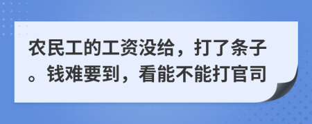 农民工的工资没给，打了条子。钱难要到，看能不能打官司