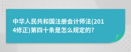 中华人民共和国注册会计师法(2014修正)第四十条是怎么规定的?