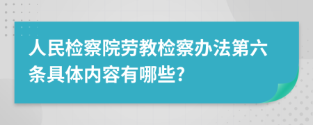 人民检察院劳教检察办法第六条具体内容有哪些?