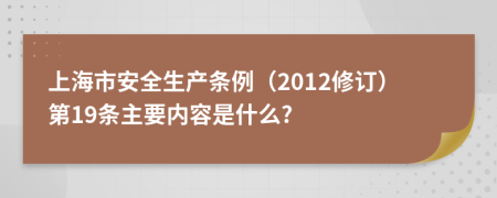 上海市安全生产条例（2012修订）第19条主要内容是什么?