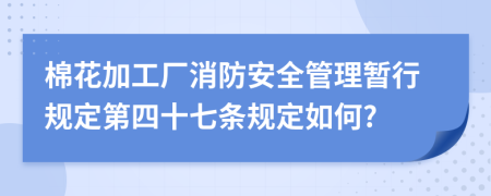 棉花加工厂消防安全管理暂行规定第四十七条规定如何?