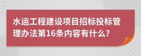 水运工程建设项目招标投标管理办法第16条内容有什么?